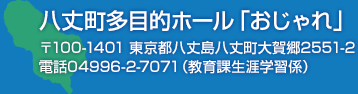 八丈町多目的ホール「おじゃれ」〒100-1401 東京都八丈島八丈町大賀郷2551-2電話04996-2-7071（教育課生涯学習係）