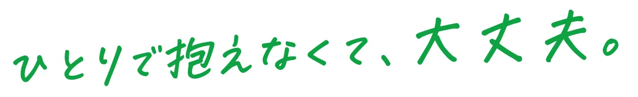 ひとりで抱えなくて、大丈夫。